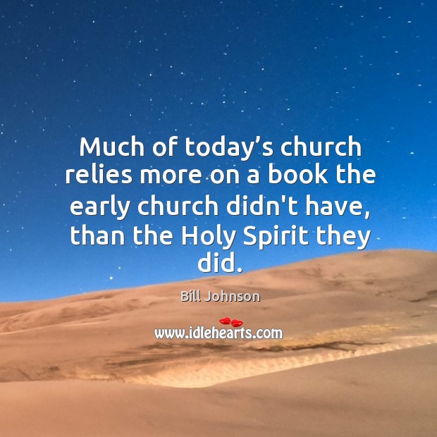 Much of today’s church relies more on a book the early Bill Johnson Picture Quote