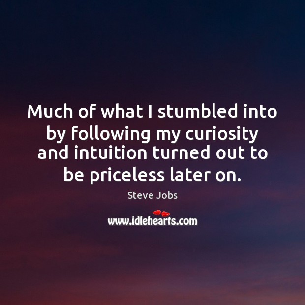 Much of what I stumbled into by following my curiosity and intuition Steve Jobs Picture Quote