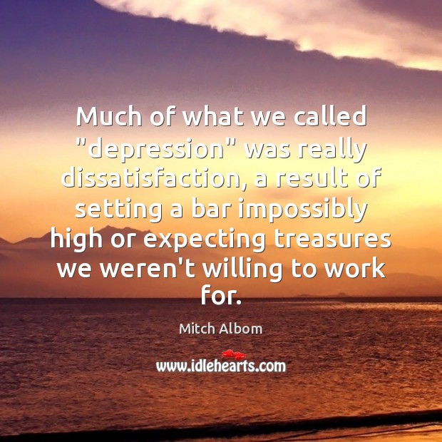 Much of what we called “depression” was really dissatisfaction, a result of Mitch Albom Picture Quote