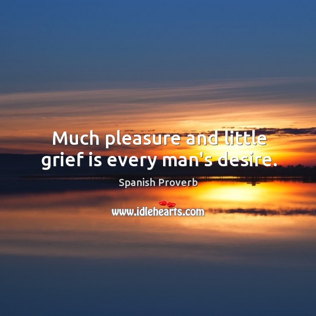 Much pleasure and little grief is every man’s desire. Image
