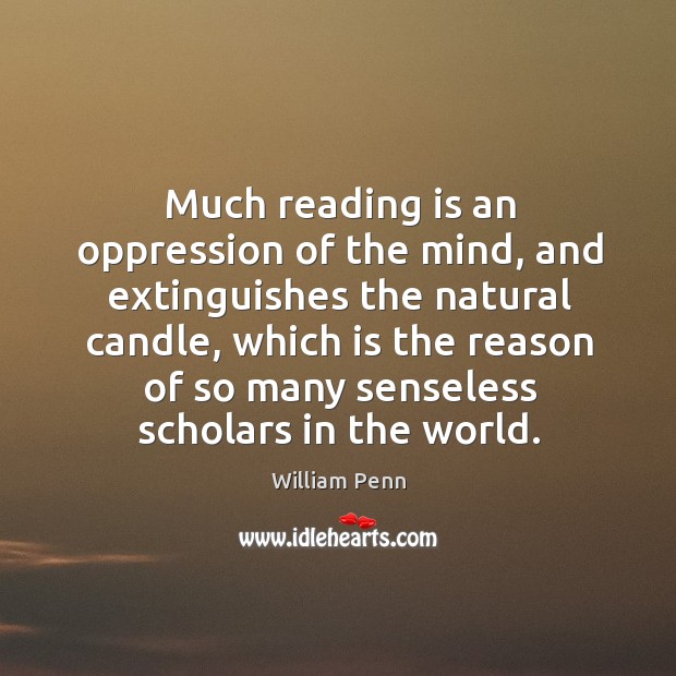 Much reading is an oppression of the mind, and extinguishes the natural candle William Penn Picture Quote
