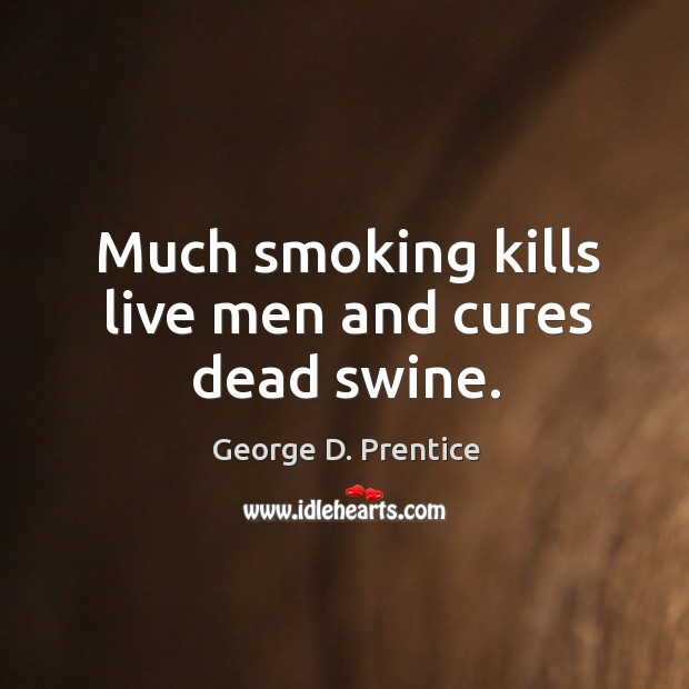 Much smoking kills live men and cures dead swine. George D. Prentice Picture Quote