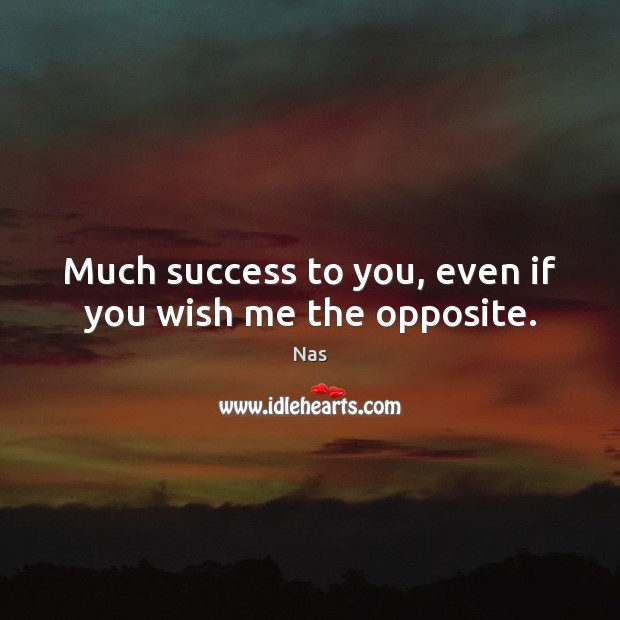 Much success to you, even if you wish me the opposite. Nas Picture Quote