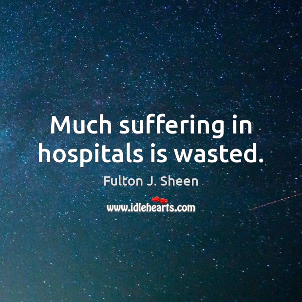 Much suffering in hospitals is wasted. Image