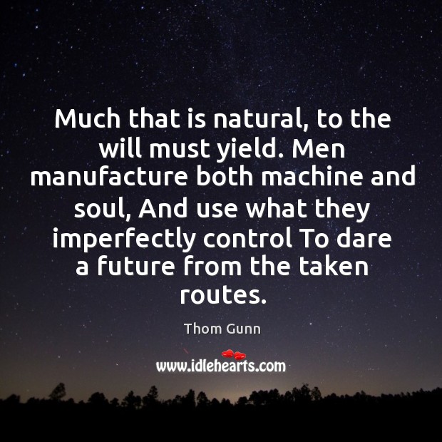 Much that is natural, to the will must yield. Men manufacture both Image