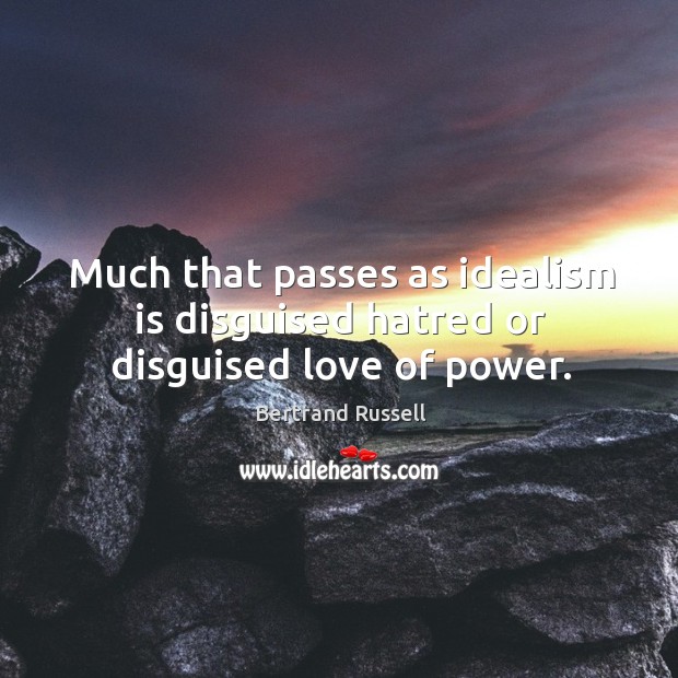 Much that passes as idealism is disguised hatred or disguised love of power. Bertrand Russell Picture Quote
