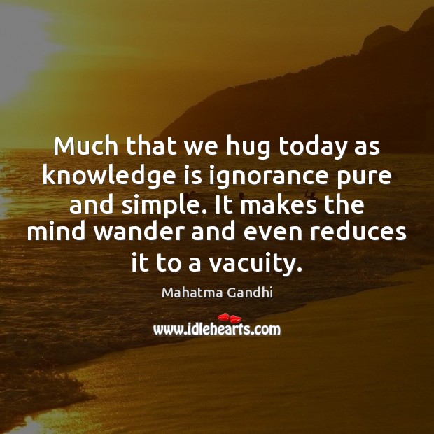 Much that we hug today as knowledge is ignorance pure and simple. Knowledge Quotes Image