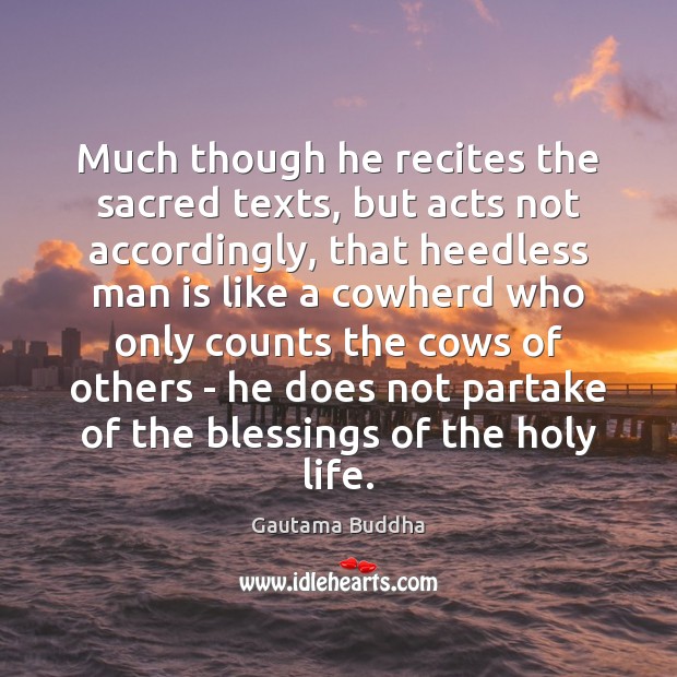 Much though he recites the sacred texts, but acts not accordingly, that Blessings Quotes Image