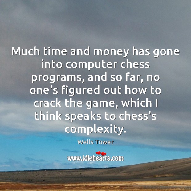 Much time and money has gone into computer chess programs, and so Wells Tower Picture Quote