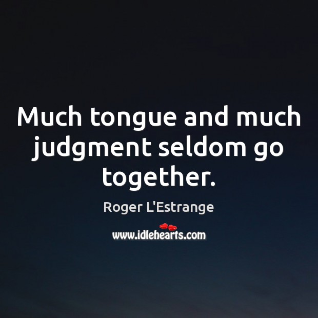 Much tongue and much judgment seldom go together. Roger L’Estrange Picture Quote