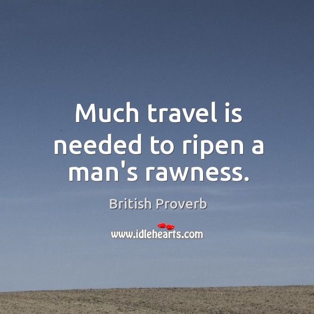 Much travel is needed to ripen a man’s rawness. British Proverbs Image