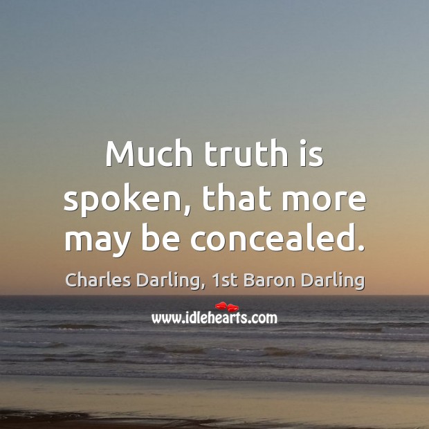 Much truth is spoken, that more may be concealed. Charles Darling, 1st Baron Darling Picture Quote