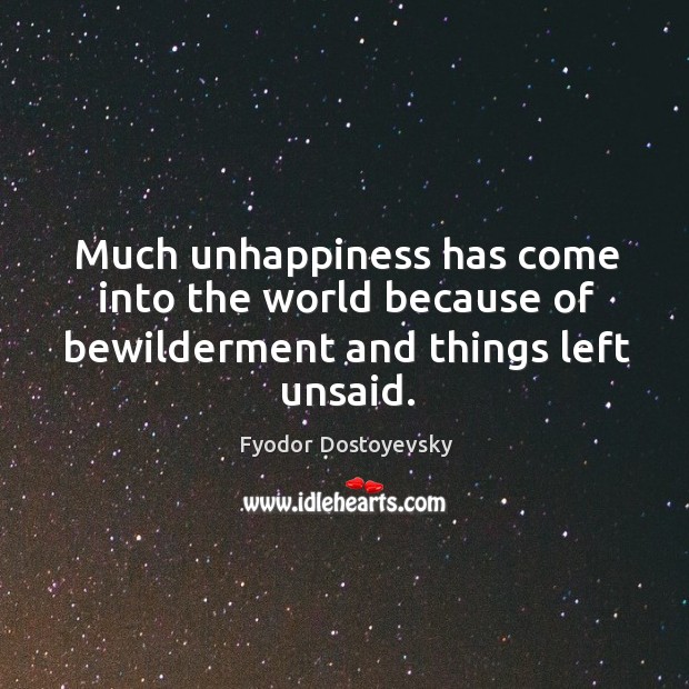 Much unhappiness has come into the world because of bewilderment and things left unsaid. Fyodor Dostoyevsky Picture Quote