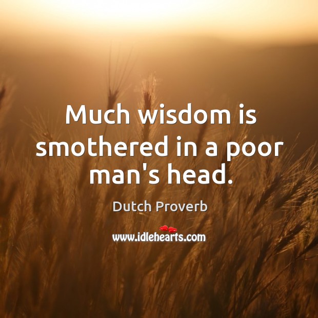 Much wisdom is smothered in a poor man’s head. Image