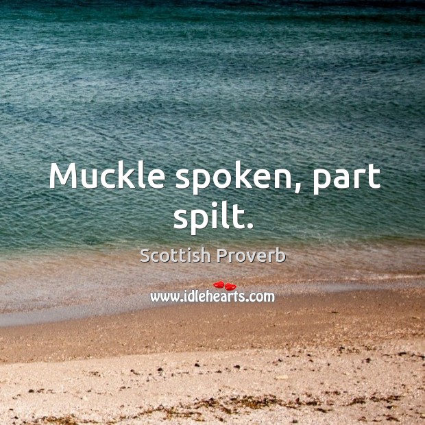 Muckle spoken, part spilt. Image