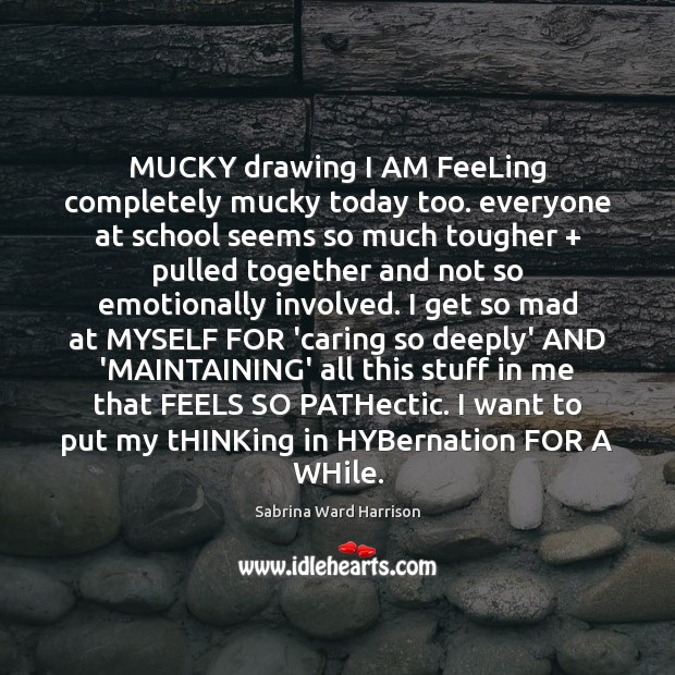 MUCKY drawing I AM FeeLing completely mucky today too. everyone at school Care Quotes Image