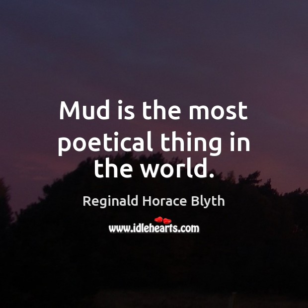 Mud is the most poetical thing in the world. Image
