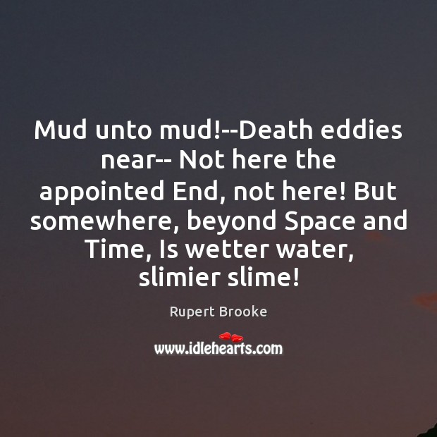 Mud unto mud!–Death eddies near– Not here the appointed End, not Image