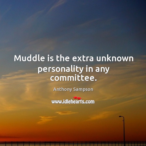 Muddle is the extra unknown personality in any committee. Image