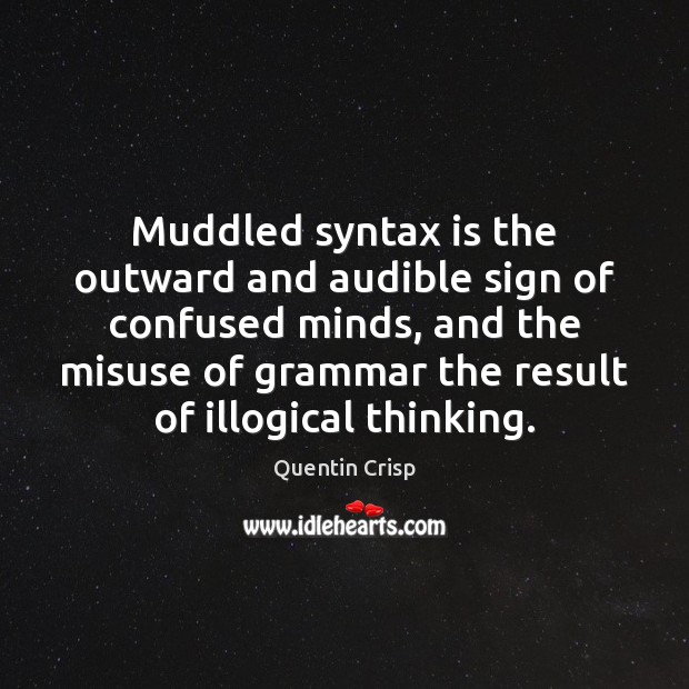 Muddled syntax is the outward and audible sign of confused minds, and Quentin Crisp Picture Quote