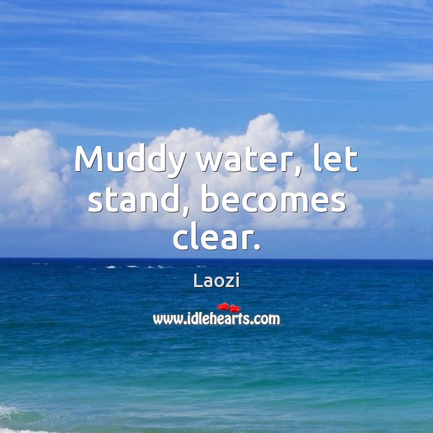 Muddy water, let stand, becomes clear. Laozi Picture Quote