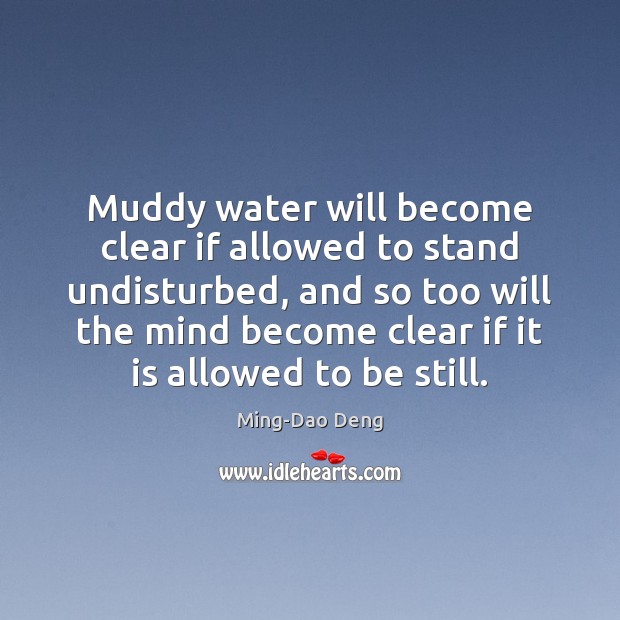 Muddy water will become clear if allowed to stand undisturbed, and so 