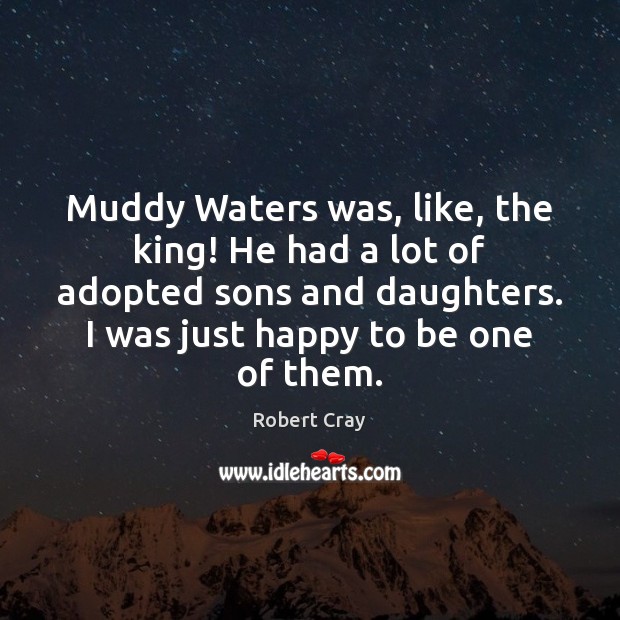 Muddy Waters was, like, the king! He had a lot of adopted Robert Cray Picture Quote