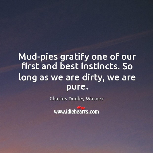 Mud-pies gratify one of our first and best instincts. So long as we are dirty, we are pure. Image