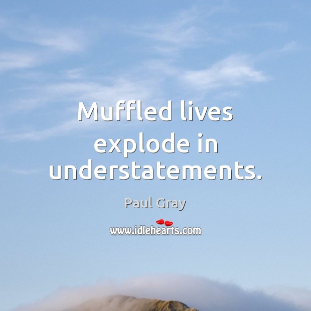 Muffled lives explode in understatements. Paul Gray Picture Quote