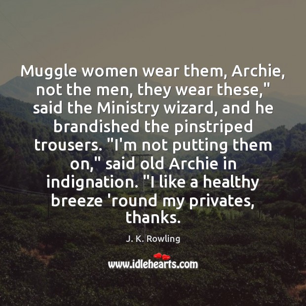 Muggle women wear them, Archie, not the men, they wear these,” said 