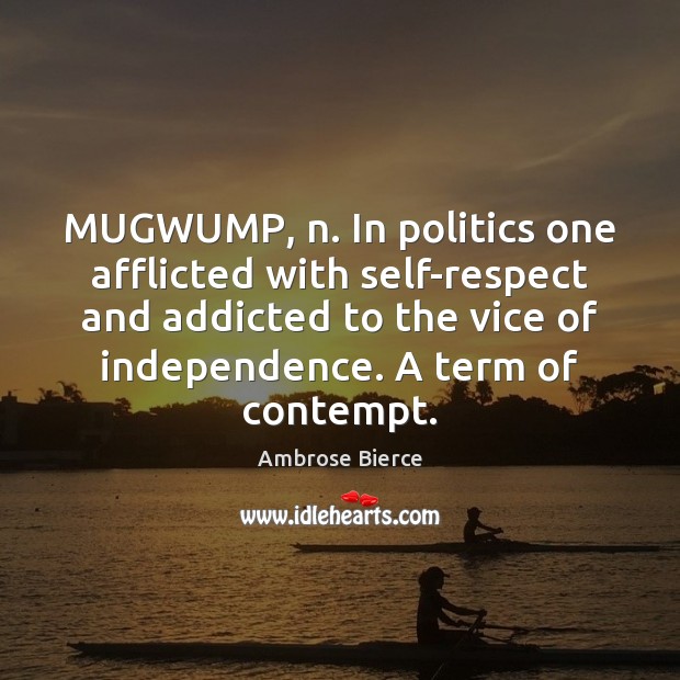 MUGWUMP, n. In politics one afflicted with self-respect and addicted to the Image