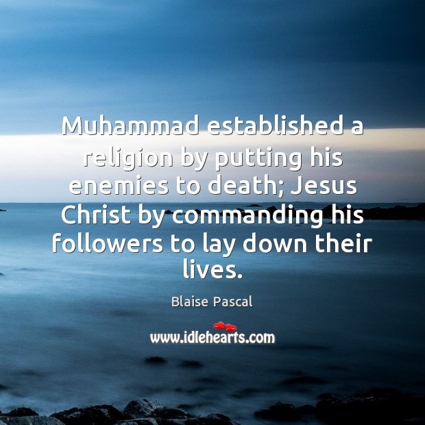 Muhammad established a religion by putting his enemies to death; Jesus Christ Blaise Pascal Picture Quote