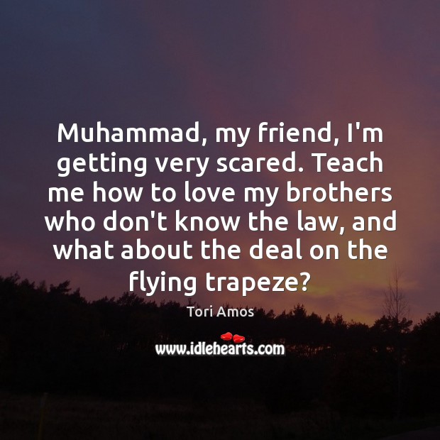 Muhammad, my friend, I’m getting very scared. Teach me how to love Tori Amos Picture Quote