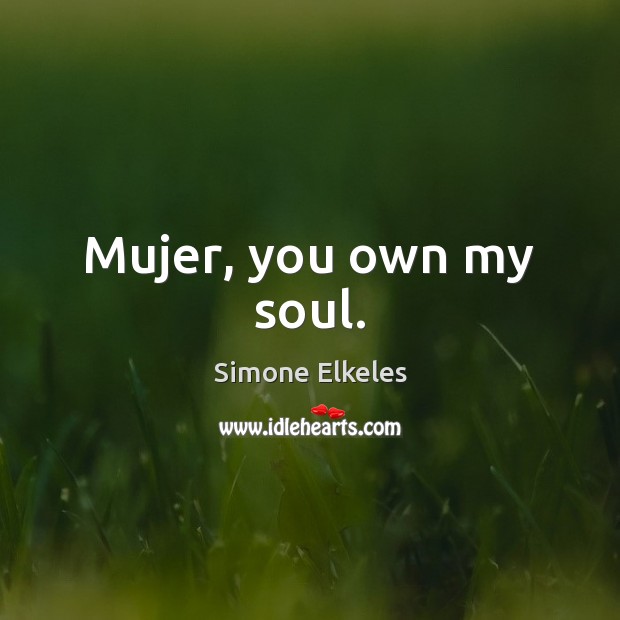 Mujer, you own my soul. Simone Elkeles Picture Quote