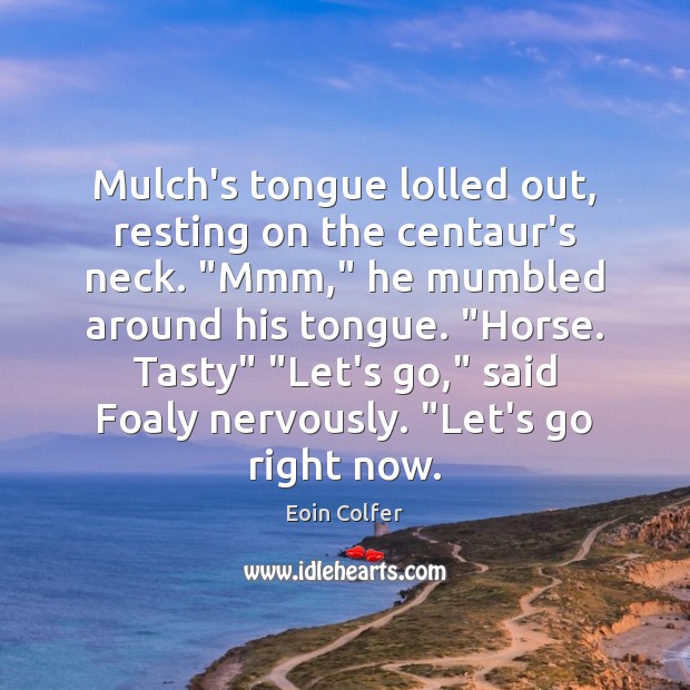 Mulch’s tongue lolled out, resting on the centaur’s neck. “Mmm,” he mumbled Eoin Colfer Picture Quote