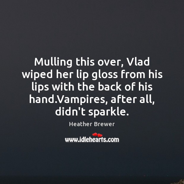 Mulling this over, Vlad wiped her lip gloss from his lips with Image