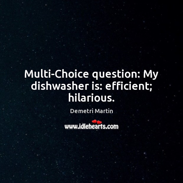 Multi-Choice question: My dishwasher is: efficient; hilarious. Demetri Martin Picture Quote