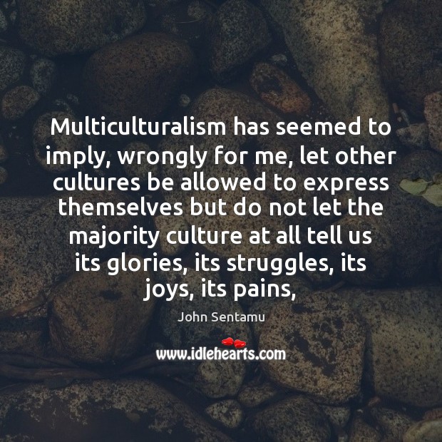 Multiculturalism has seemed to imply, wrongly for me, let other cultures be John Sentamu Picture Quote