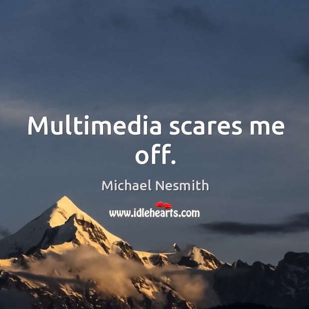 Multimedia scares me off. Michael Nesmith Picture Quote