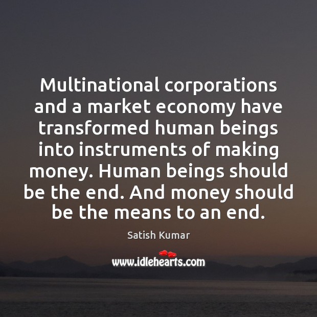 Multinational corporations and a market economy have transformed human beings into instruments Satish Kumar Picture Quote