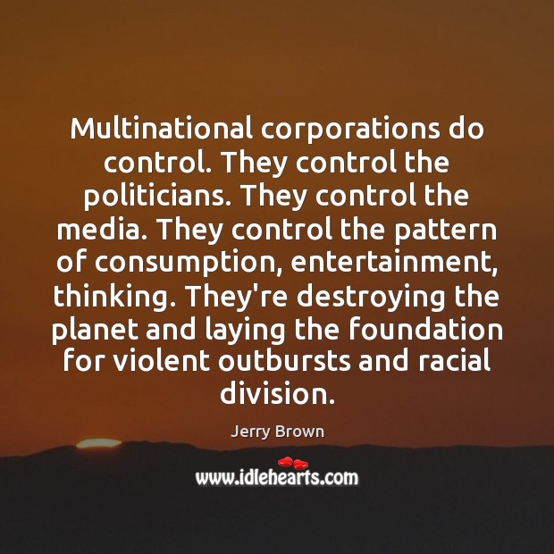 Multinational corporations do control. They control the politicians. They control the media. Jerry Brown Picture Quote