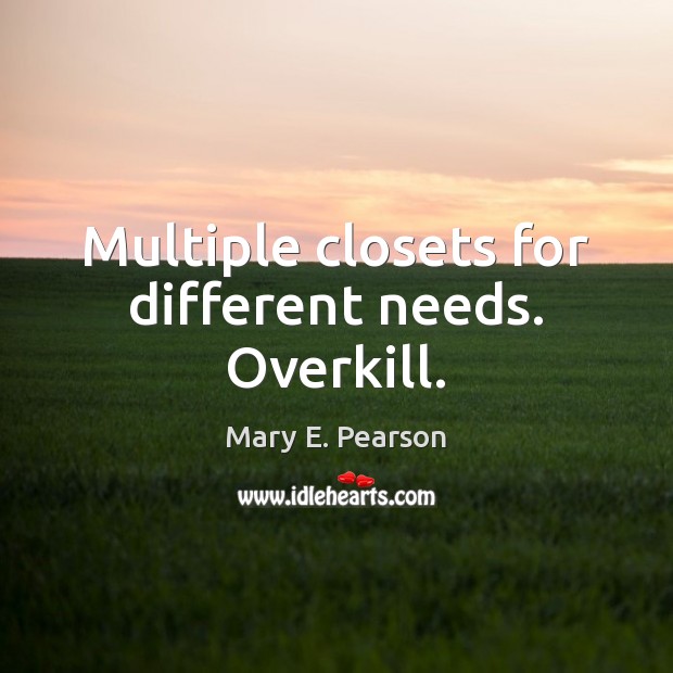 Multiple closets for different needs. Overkill. Mary E. Pearson Picture Quote