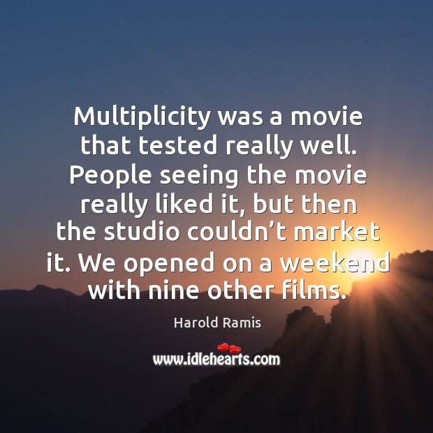 Multiplicity was a movie that tested really well. People seeing the movie really liked it Harold Ramis Picture Quote