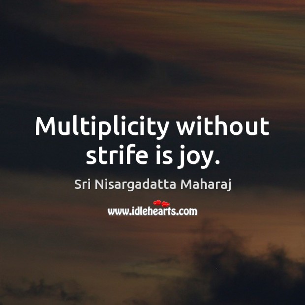 Multiplicity without strife is joy. Sri Nisargadatta Maharaj Picture Quote