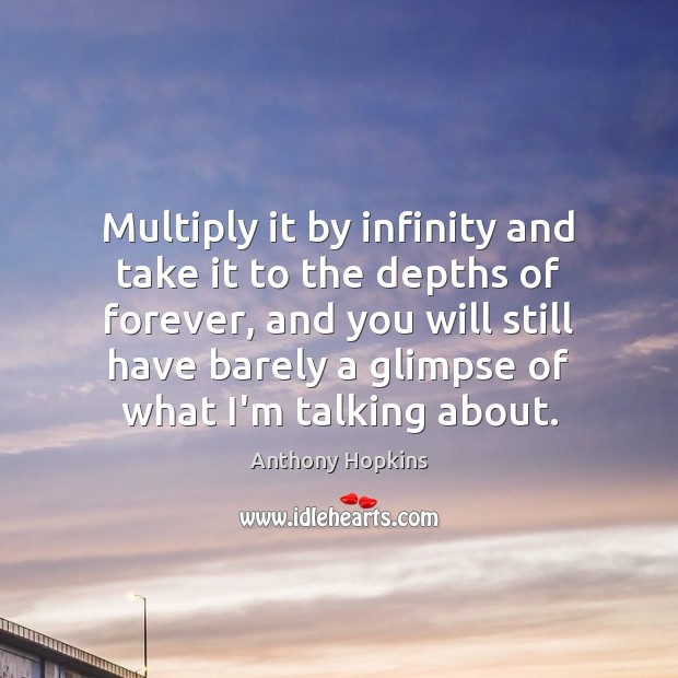 Multiply it by infinity and take it to the depths of forever, Anthony Hopkins Picture Quote