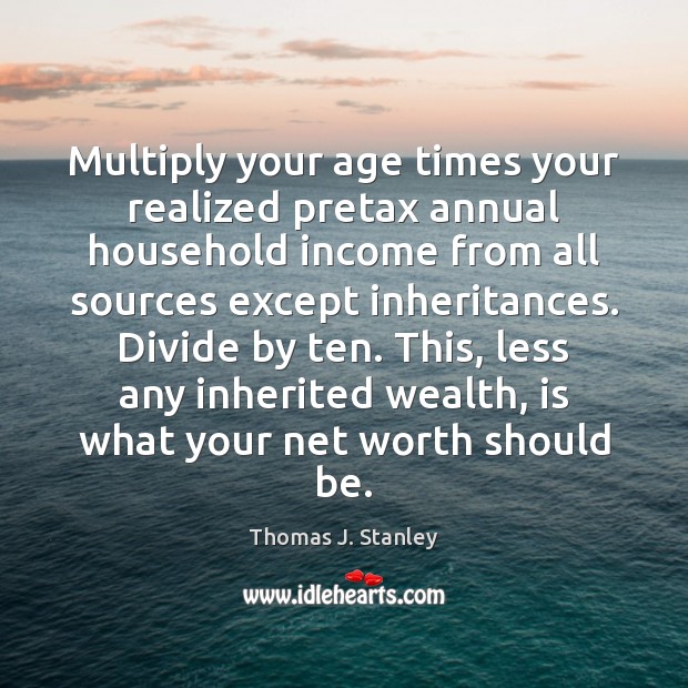 Multiply your age times your realized pretax annual household income from all Thomas J. Stanley Picture Quote