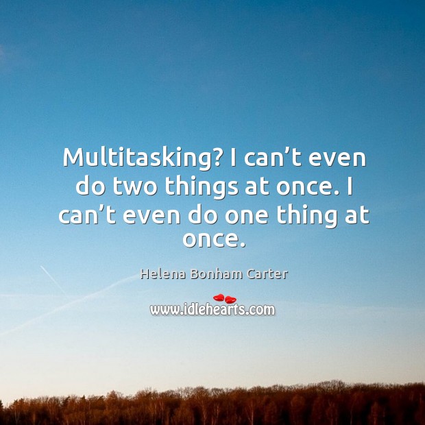 Multitasking? I can’t even do two things at once. I can’t even do one thing at once. Helena Bonham Carter Picture Quote