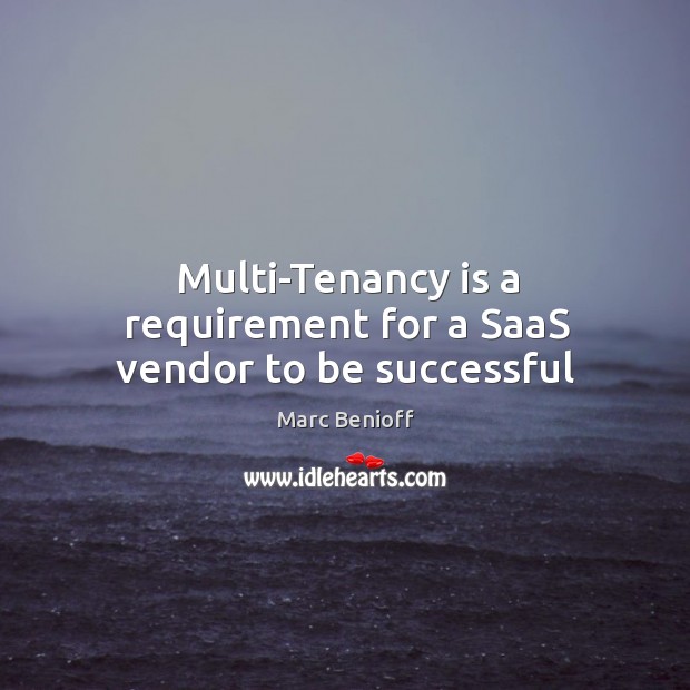 Multi-Tenancy is a requirement for a SaaS vendor to be successful Marc Benioff Picture Quote