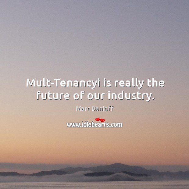 Mult-Tenancyi is really the future of our industry. Marc Benioff Picture Quote