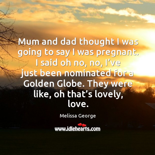 Mum and dad thought I was going to say I was pregnant. Melissa George Picture Quote